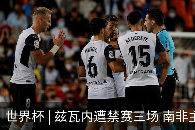 世界杯 | 兹瓦内遭禁赛三场 南非主帅布罗斯为弟子辩护