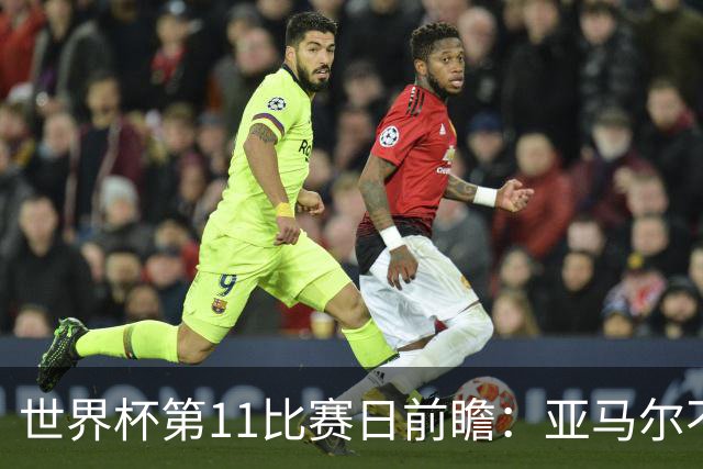 世界杯第11比赛日前瞻：亚马尔不慌，沙特专克南美却怕欧洲队