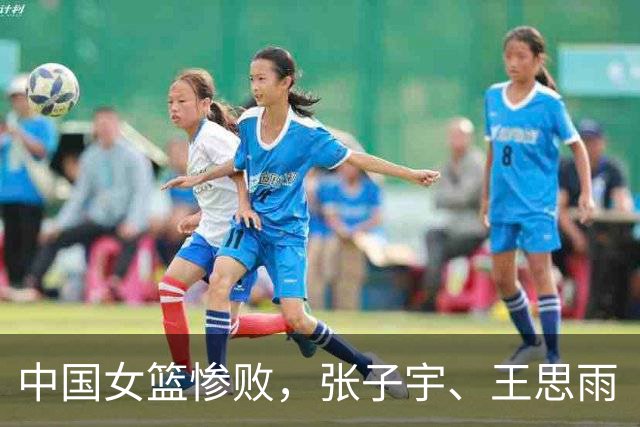 中国女篮惨败，张子宇、王思雨“双王”缺阵，王治郅怒批一盘散沙