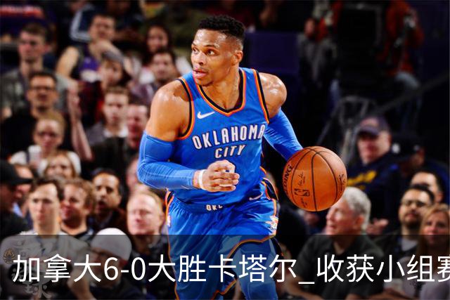 加拿大6-0大胜卡塔尔 收获小组赛首胜