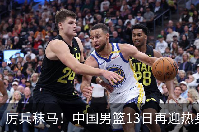 厉兵秣马！中国男篮13日再迎热身赛，冲刺世预赛第四窗口期比赛