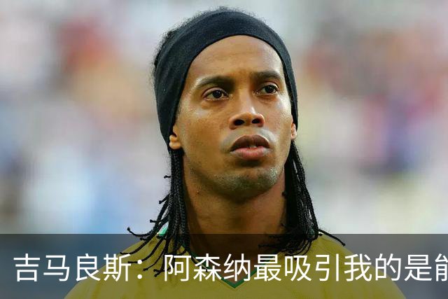 吉马良斯：阿森纳最吸引我的是能够为冠军球队效力的宝贵机会