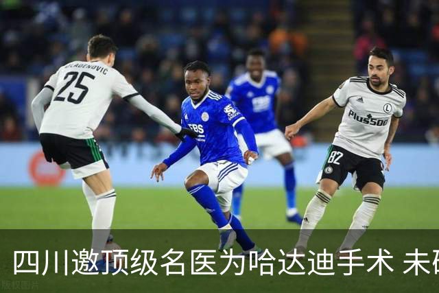 四川邀顶级名医为哈达迪手术 未确定是否退役