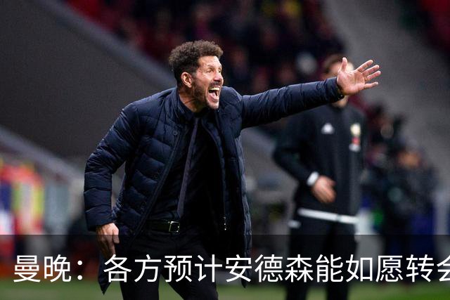 曼晚：各方预计安德森能如愿转会，曼城在争取最有利的交易结构