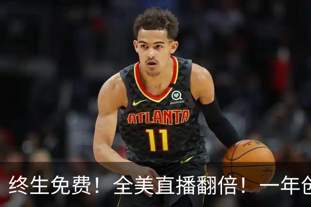 终生免费！全美直播翻倍！一年创收3亿美元